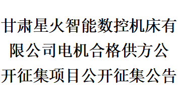 甘肅星火智能數(shù)控機床有限公司電機合格供方公開征集項目公開征集公告